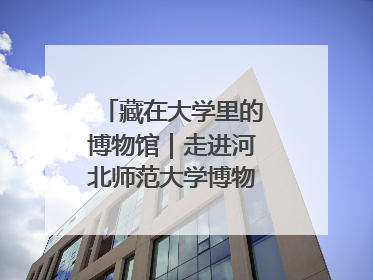 藏在大学里的博物馆｜走进河北师范大学博物馆天地科学馆：在校园里赴一场“宇宙之约”