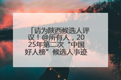 请为陕西候选人评议！@所有人，2025年第二次“中国好人榜”候选人事迹展示评议开始