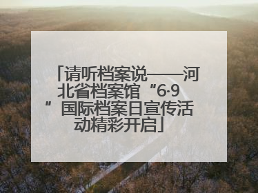 请听档案说——河北省档案馆“6·9”国际档案日宣传活动精彩开启