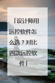 设计师用远控软件怎么选？对比四款远控软件