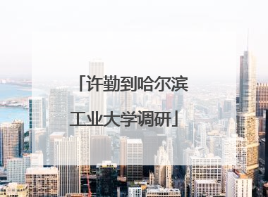 许勤到哈尔滨工业大学调研