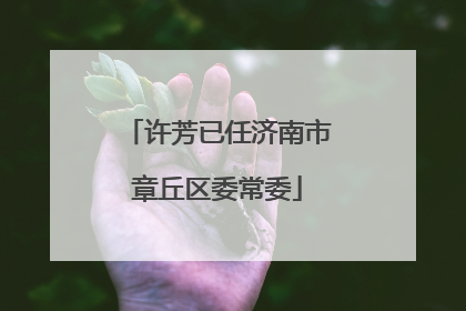 许芳已任济南市章丘区委常委