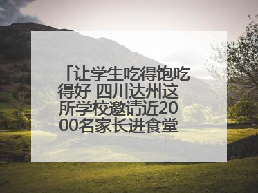 让学生吃得饱吃得好 四川达州这所学校邀请近2000名家长进食堂“找茬”