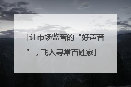 让市场监管的“好声音”，飞入寻常百姓家