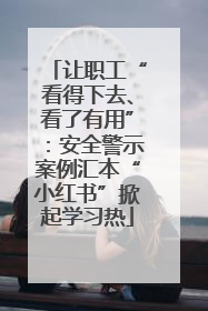 让职工“看得下去、看了有用”：安全警示案例汇本“小红书”掀起学习热