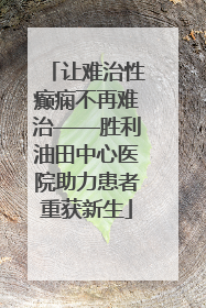 让难治性癫痫不再难治——胜利油田中心医院助力患者重获新生