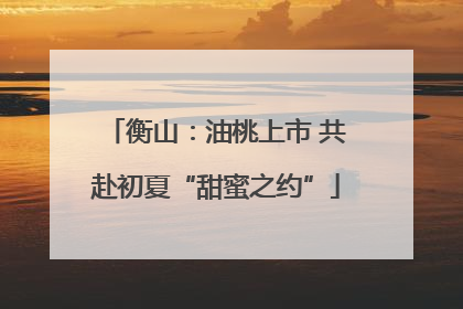 衡山：油桃上市 共赴初夏“甜蜜之约”