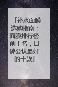 补水面膜选购指南：面膜排行榜前十名，口碑公认最好的十款