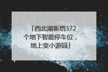 西北湖新增372个地下智能停车位，地上变小游园