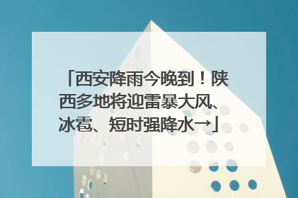 西安降雨今晚到！陕西多地将迎雷暴大风、冰雹、短时强降水→