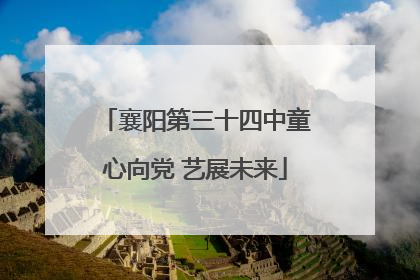 襄阳第三十四中童心向党 艺展未来