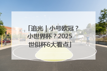 追光｜小号欧冠？小世界杯？2025世俱杯6大看点