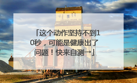 这个动作坚持不到10秒，可能是健康出了问题！快来自测→