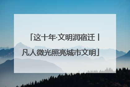 这十年·文明润宿迁丨凡人微光照亮城市文明