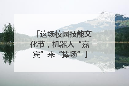 这场校园技能文化节，机器人“嘉宾”来“捧场”