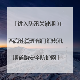 进入防汛关键期 江西高速管理部门织密汛期道路安全防护网
