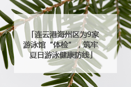 连云港海州区为9家游泳馆“体检”，筑牢夏日游泳健康防线