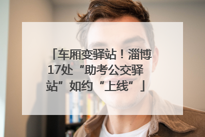 车厢变驿站！淄博17处“助考公交驿站”如约“上线”