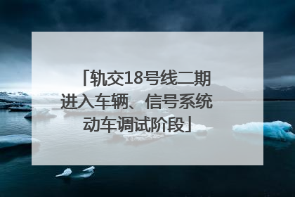 轨交18号线二期进入车辆、信号系统动车调试阶段