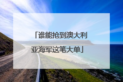 谁能抢到澳大利亚海军这笔大单