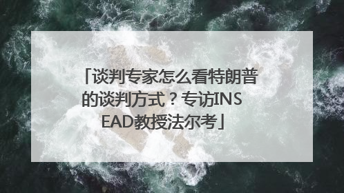 谈判专家怎么看特朗普的谈判方式？专访INSEAD教授法尔考