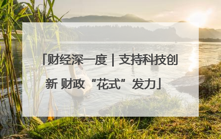 财经深一度｜支持科技创新 财政“花式”发力