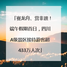 赛龙舟、赏非遗！端午假期首日，四川A级景区接待游客超433万人次