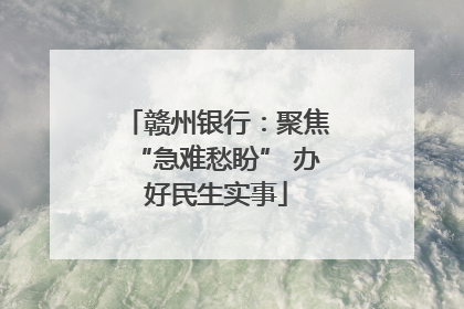 赣州银行：聚焦“急难愁盼” 办好民生实事