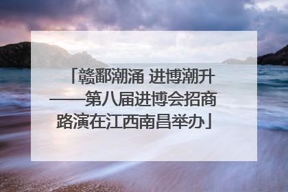 赣鄱潮涌 进博潮升——第八届进博会招商路演在江西南昌举办