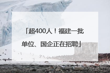 超400人！福建一批单位、国企正在招聘