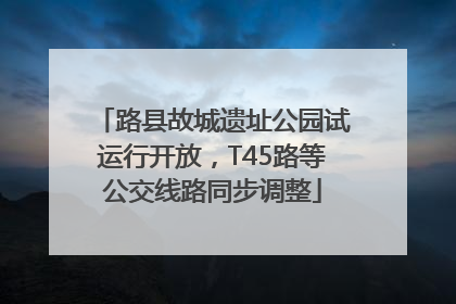 路县故城遗址公园试运行开放，T45路等公交线路同步调整