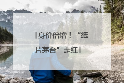 身价倍增！“纸片茅台”走红