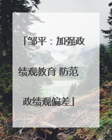 邹平：加强政绩观教育 防范政绩观偏差