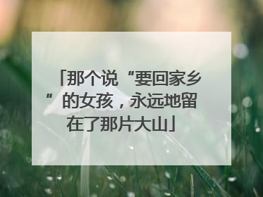 那个说“要回家乡”的女孩，永远地留在了那片大山