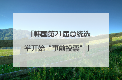韩国第21届总统选举开始“事前投票”