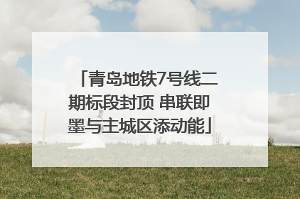 青岛地铁7号线二期标段封顶 串联即墨与主城区添动能