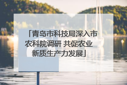 青岛市科技局深入市农科院调研 共促农业新质生产力发展