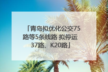 青岛拟优化公交75路等5条线路 拟停运37路、K20路