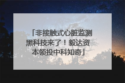 非接触式心脏监测黑科技来了！毅达资本领投中科知奇