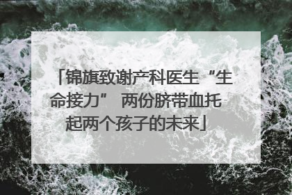 锦旗致谢产科医生“生命接力” 两份脐带血托起两个孩子的未来