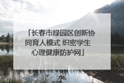 长春市绿园区创新协同育人模式 织密学生心理健康防护网