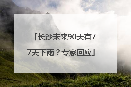 长沙未来90天有77天下雨？专家回应