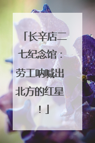 长辛店二七纪念馆：劳工呐喊出北方的红星！
