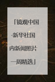 镜观中国·新华社国内新闻照片一周精选