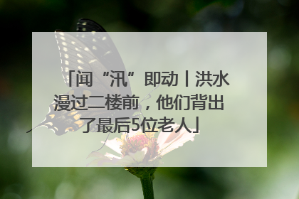 闻“汛”即动丨洪水漫过二楼前，他们背出了最后5位老人