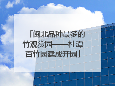 闽北品种最多的竹观赏园——杜潭百竹园建成开园