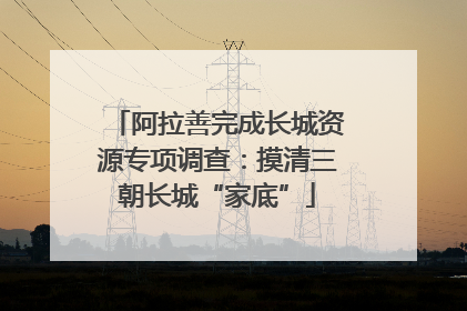 阿拉善完成长城资源专项调查：摸清三朝长城“家底”