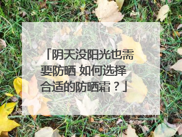 阴天没阳光也需要防晒 如何选择合适的防晒霜？