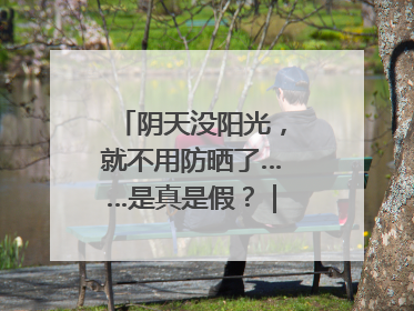 阴天没阳光，就不用防晒了……是真是假？｜谣言终结站