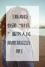 陈寿臣：快递“好兵”服务人民助推基层治理